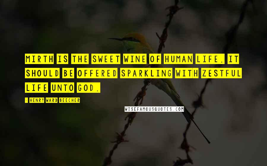 Henry Ward Beecher Quotes: Mirth is the sweet wine of human life. It should be offered sparkling with zestful life unto God.