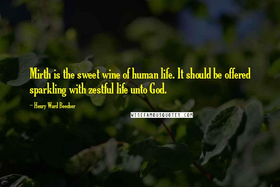 Henry Ward Beecher Quotes: Mirth is the sweet wine of human life. It should be offered sparkling with zestful life unto God.