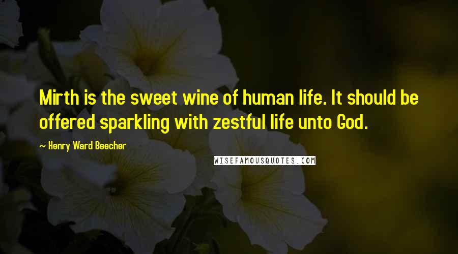 Henry Ward Beecher Quotes: Mirth is the sweet wine of human life. It should be offered sparkling with zestful life unto God.