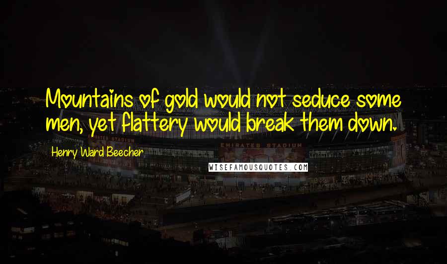 Henry Ward Beecher Quotes: Mountains of gold would not seduce some men, yet flattery would break them down.