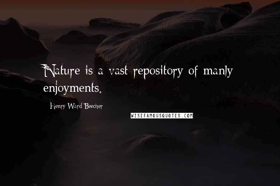 Henry Ward Beecher Quotes: Nature is a vast repository of manly enjoyments.