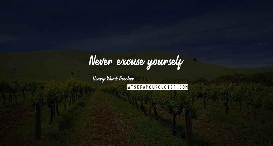 Henry Ward Beecher Quotes: Never excuse yourself.