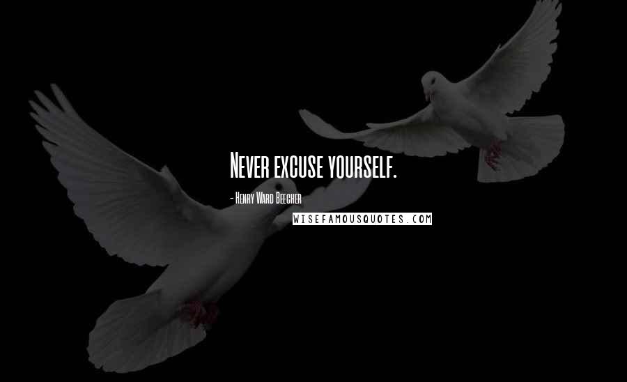 Henry Ward Beecher Quotes: Never excuse yourself.