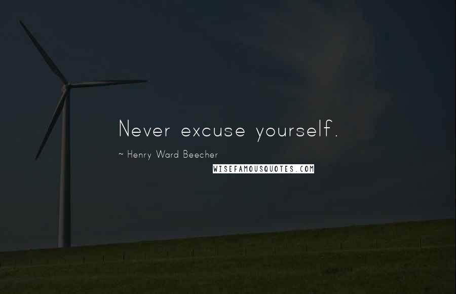 Henry Ward Beecher Quotes: Never excuse yourself.