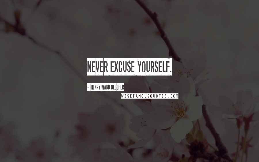 Henry Ward Beecher Quotes: Never excuse yourself.