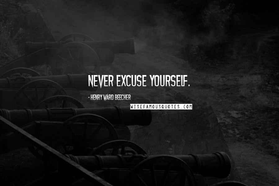 Henry Ward Beecher Quotes: Never excuse yourself.