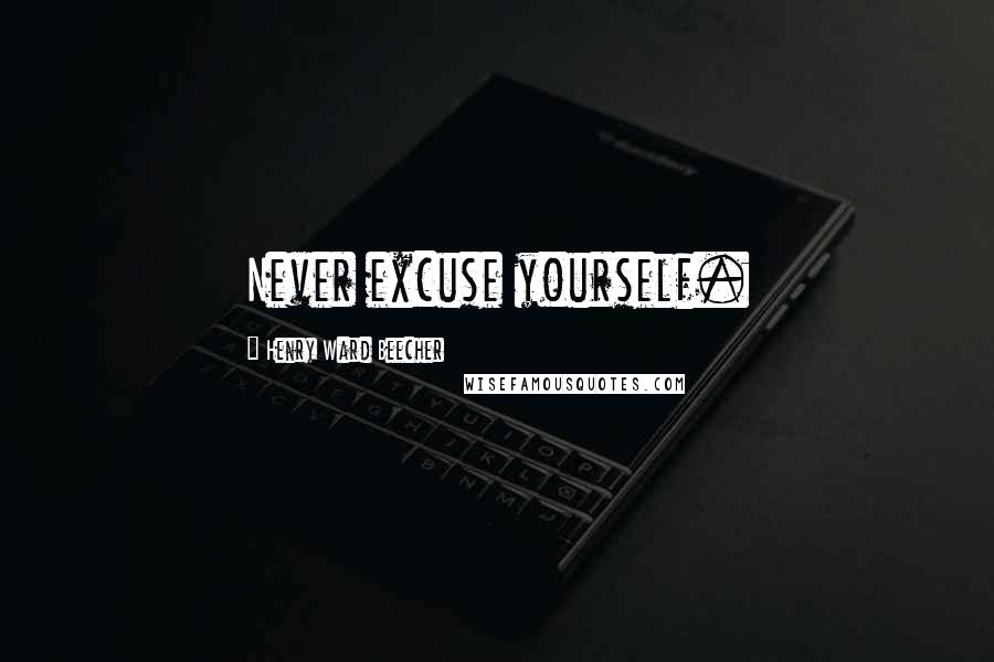 Henry Ward Beecher Quotes: Never excuse yourself.