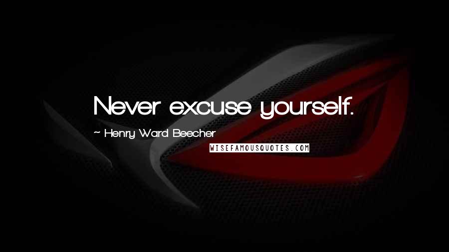 Henry Ward Beecher Quotes: Never excuse yourself.