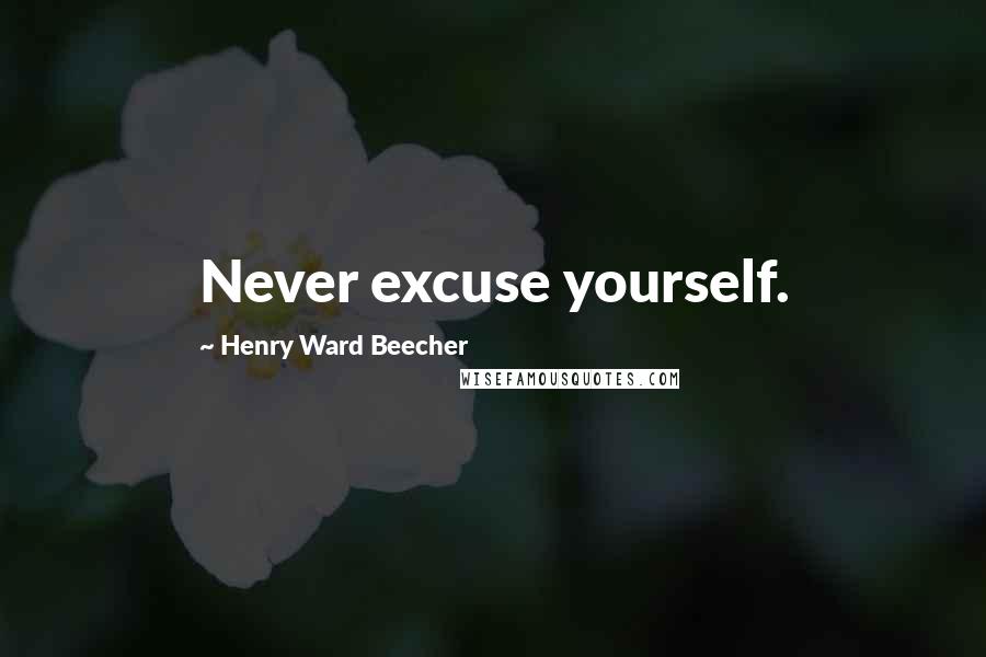 Henry Ward Beecher Quotes: Never excuse yourself.