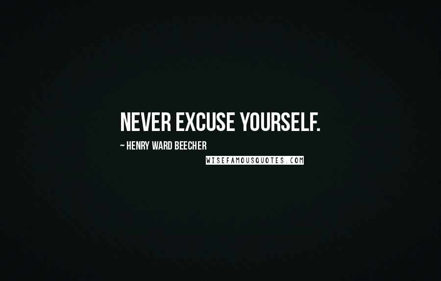 Henry Ward Beecher Quotes: Never excuse yourself.