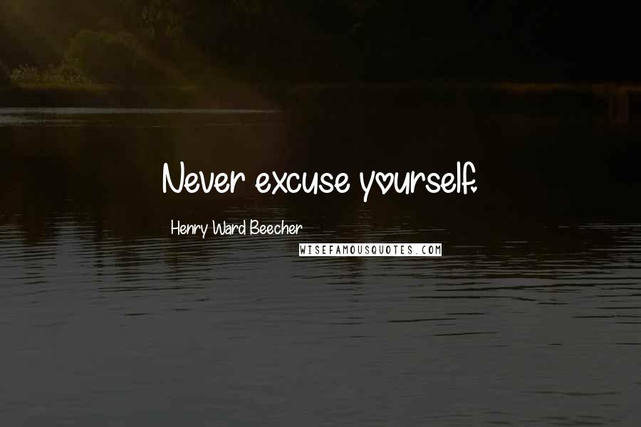 Henry Ward Beecher Quotes: Never excuse yourself.