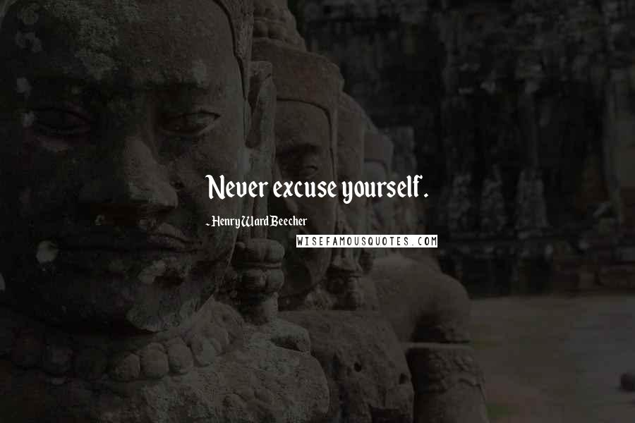 Henry Ward Beecher Quotes: Never excuse yourself.