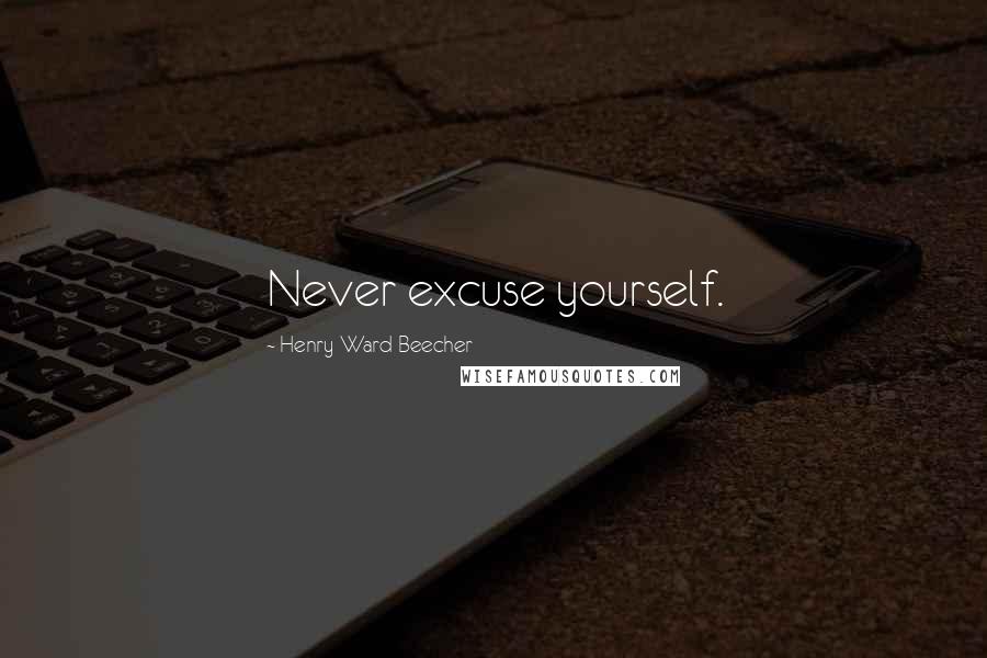 Henry Ward Beecher Quotes: Never excuse yourself.