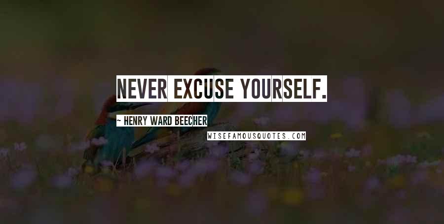 Henry Ward Beecher Quotes: Never excuse yourself.