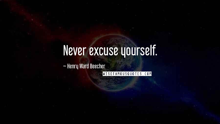 Henry Ward Beecher Quotes: Never excuse yourself.