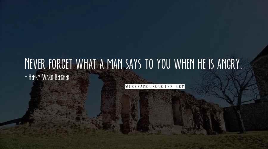 Henry Ward Beecher Quotes: Never forget what a man says to you when he is angry.