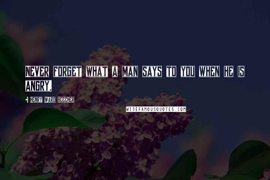 Henry Ward Beecher Quotes: Never forget what a man says to you when he is angry.