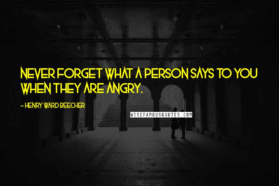 Henry Ward Beecher Quotes: Never forget what a person says to you when they are angry.
