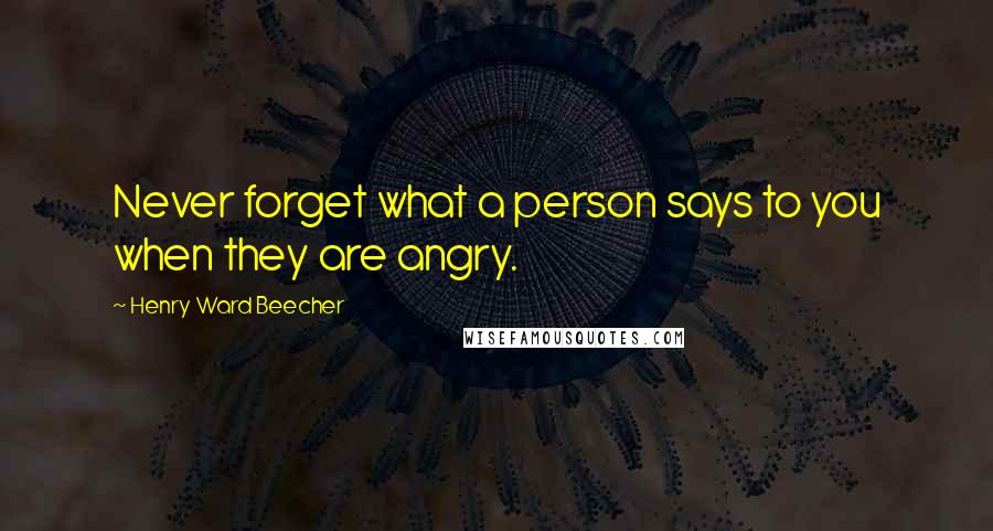 Henry Ward Beecher Quotes: Never forget what a person says to you when they are angry.