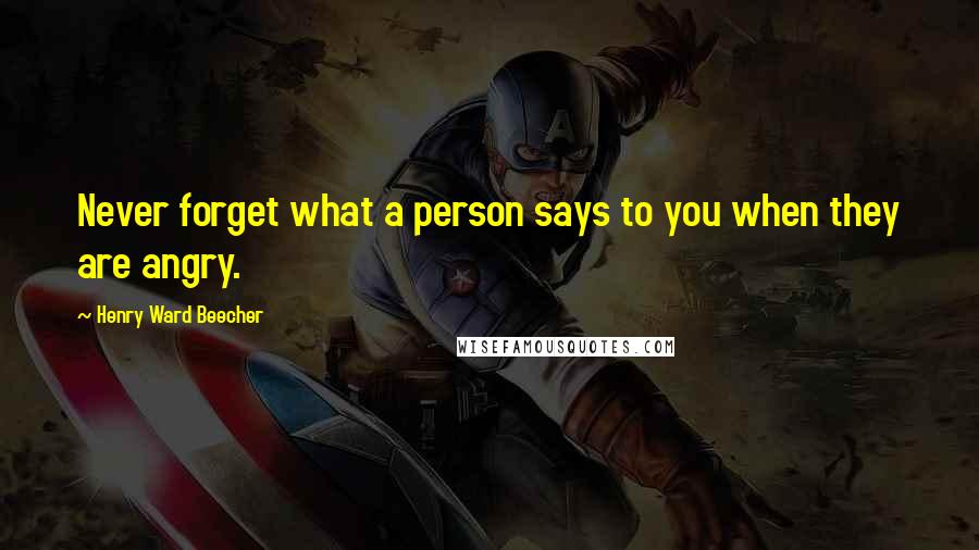 Henry Ward Beecher Quotes: Never forget what a person says to you when they are angry.