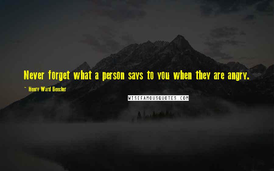 Henry Ward Beecher Quotes: Never forget what a person says to you when they are angry.