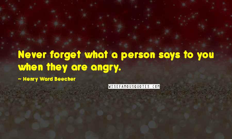 Henry Ward Beecher Quotes: Never forget what a person says to you when they are angry.