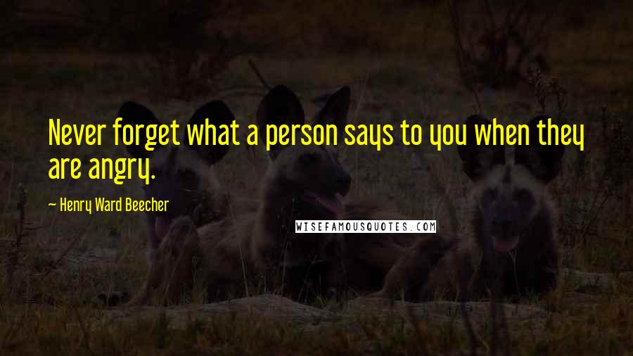 Henry Ward Beecher Quotes: Never forget what a person says to you when they are angry.