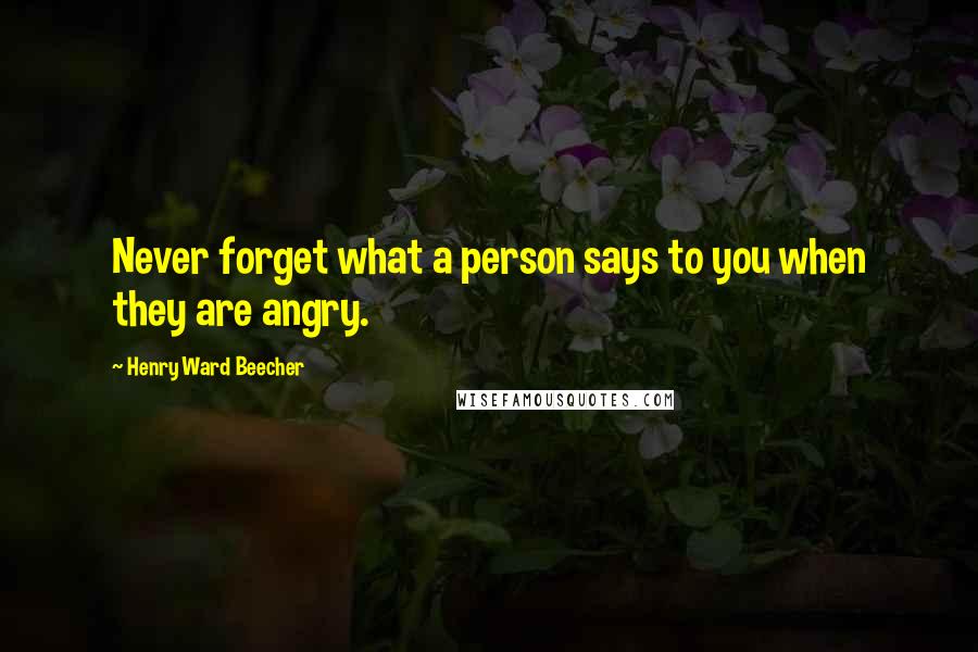 Henry Ward Beecher Quotes: Never forget what a person says to you when they are angry.
