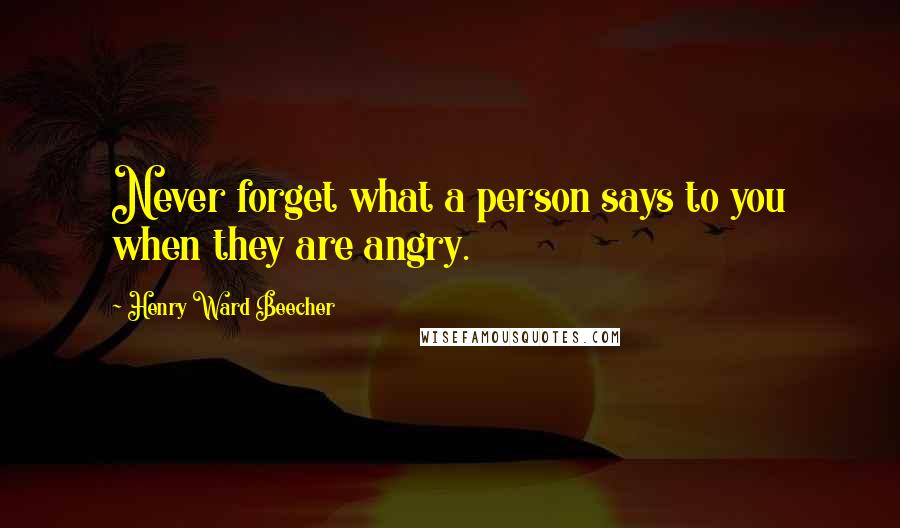 Henry Ward Beecher Quotes: Never forget what a person says to you when they are angry.
