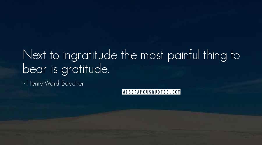 Henry Ward Beecher Quotes: Next to ingratitude the most painful thing to bear is gratitude.