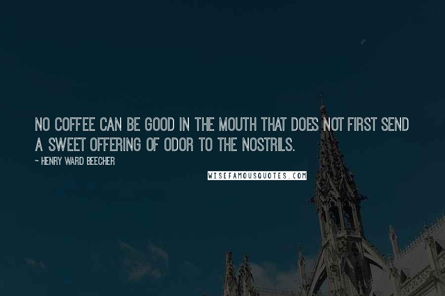 Henry Ward Beecher Quotes: No coffee can be good in the mouth that does not first send a sweet offering of odor to the nostrils.