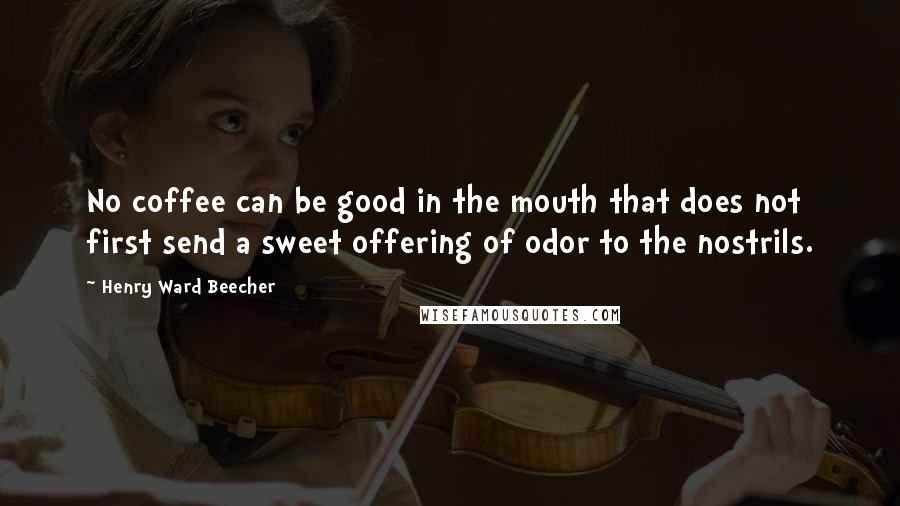 Henry Ward Beecher Quotes: No coffee can be good in the mouth that does not first send a sweet offering of odor to the nostrils.