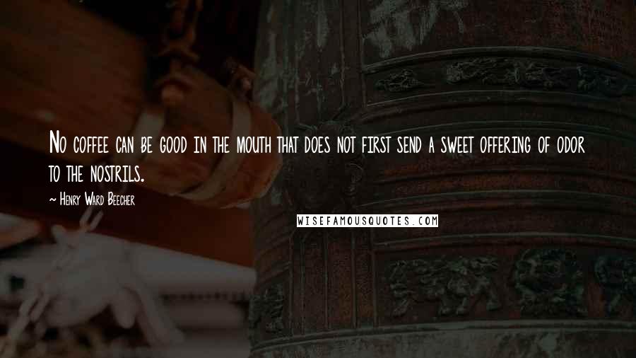 Henry Ward Beecher Quotes: No coffee can be good in the mouth that does not first send a sweet offering of odor to the nostrils.