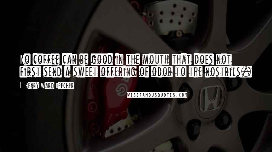 Henry Ward Beecher Quotes: No coffee can be good in the mouth that does not first send a sweet offering of odor to the nostrils.