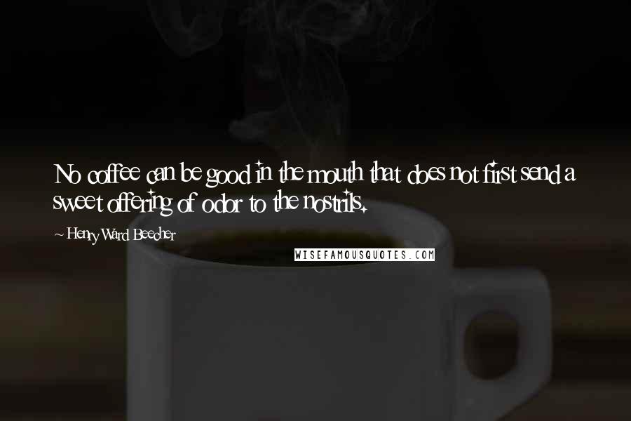 Henry Ward Beecher Quotes: No coffee can be good in the mouth that does not first send a sweet offering of odor to the nostrils.