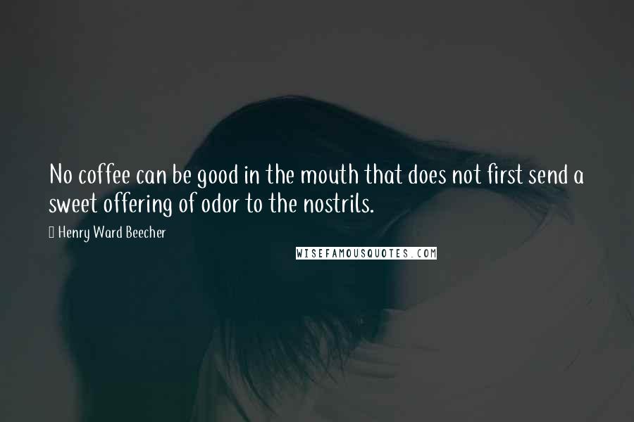 Henry Ward Beecher Quotes: No coffee can be good in the mouth that does not first send a sweet offering of odor to the nostrils.