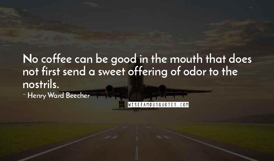 Henry Ward Beecher Quotes: No coffee can be good in the mouth that does not first send a sweet offering of odor to the nostrils.