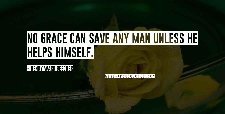 Henry Ward Beecher Quotes: No grace can save any man unless he helps himself.