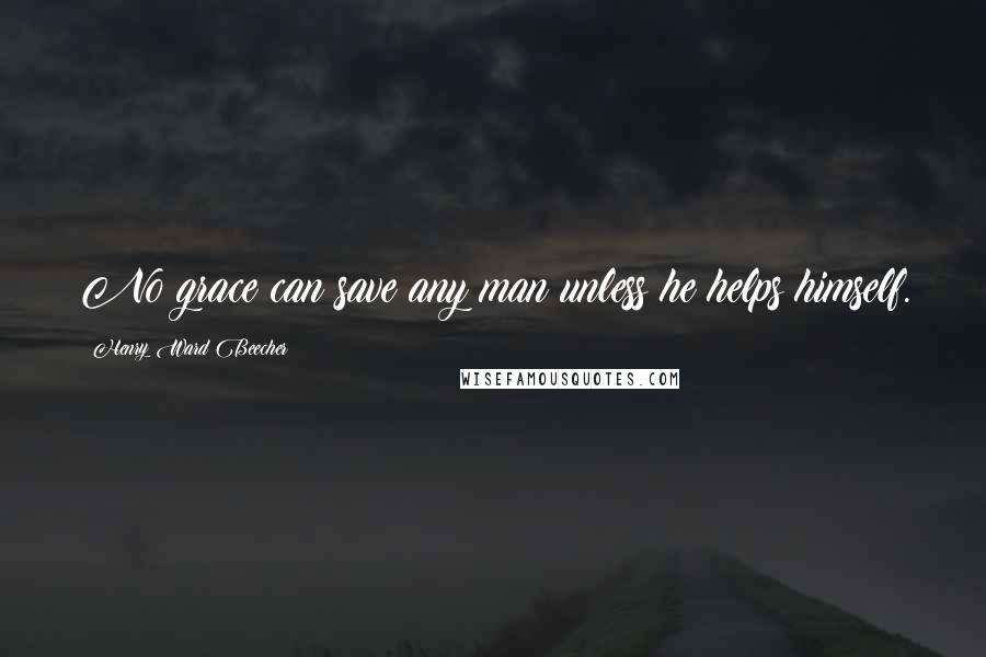 Henry Ward Beecher Quotes: No grace can save any man unless he helps himself.