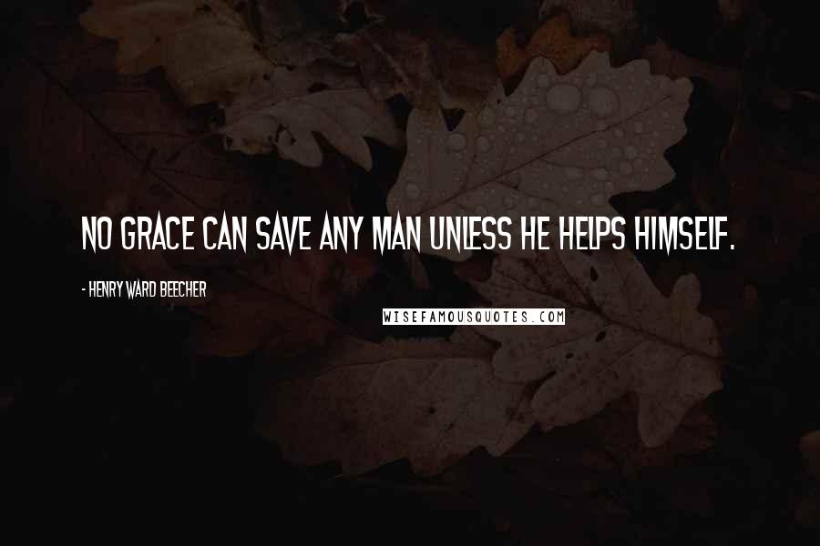 Henry Ward Beecher Quotes: No grace can save any man unless he helps himself.