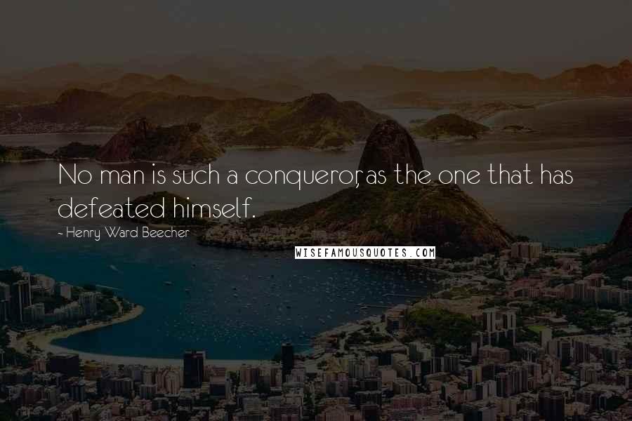 Henry Ward Beecher Quotes: No man is such a conqueror, as the one that has defeated himself.