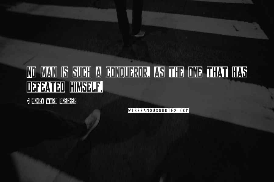 Henry Ward Beecher Quotes: No man is such a conqueror, as the one that has defeated himself.