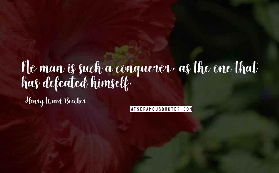 Henry Ward Beecher Quotes: No man is such a conqueror, as the one that has defeated himself.