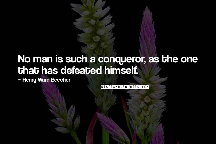 Henry Ward Beecher Quotes: No man is such a conqueror, as the one that has defeated himself.