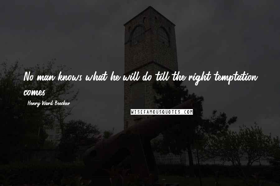 Henry Ward Beecher Quotes: No man knows what he will do till the right temptation comes.