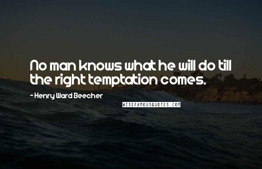 Henry Ward Beecher Quotes: No man knows what he will do till the right temptation comes.