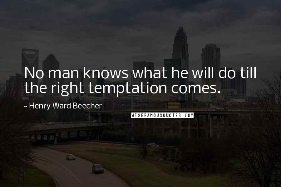 Henry Ward Beecher Quotes: No man knows what he will do till the right temptation comes.
