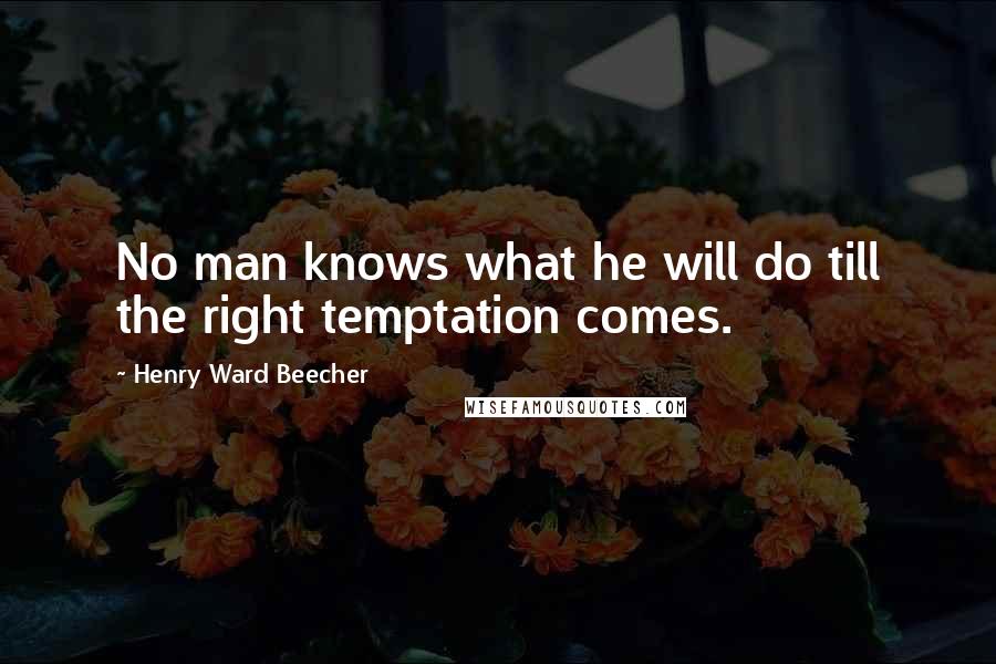 Henry Ward Beecher Quotes: No man knows what he will do till the right temptation comes.