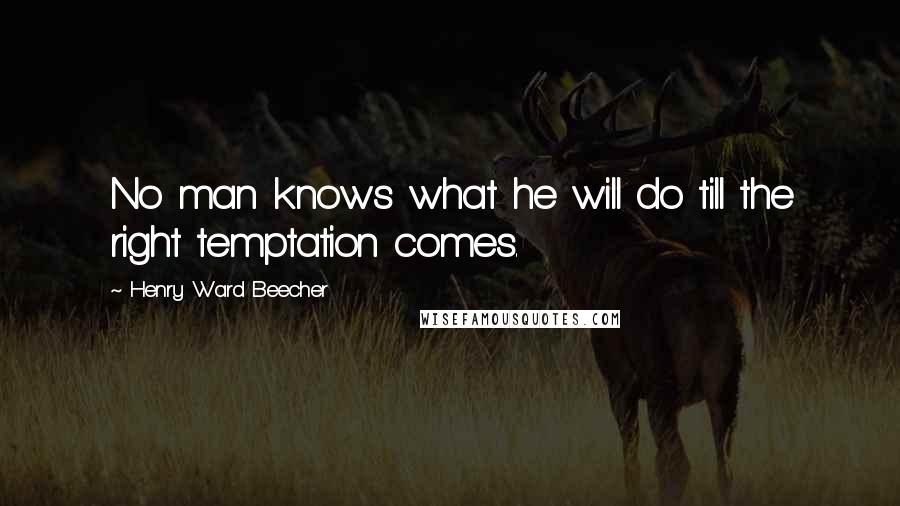 Henry Ward Beecher Quotes: No man knows what he will do till the right temptation comes.