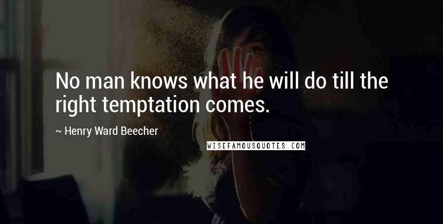 Henry Ward Beecher Quotes: No man knows what he will do till the right temptation comes.